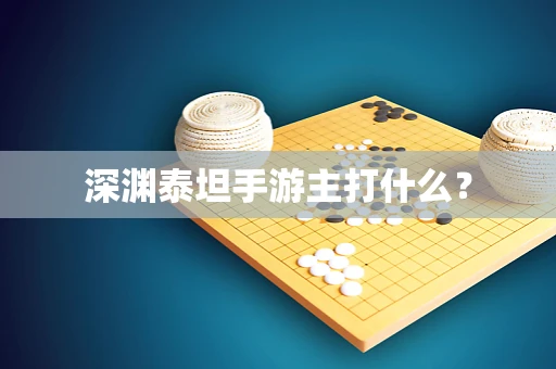 深渊泰坦手游主打什么？
