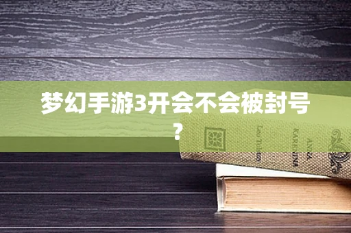 梦幻手游3开会不会被封号？