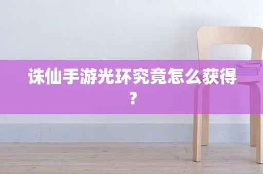 诛仙手游光环究竟怎么获得？