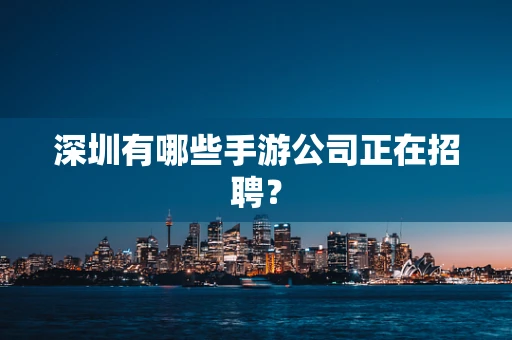 深圳有哪些手游公司正在招聘？