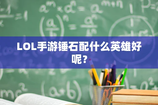 LOL手游锤石配什么英雄好呢？