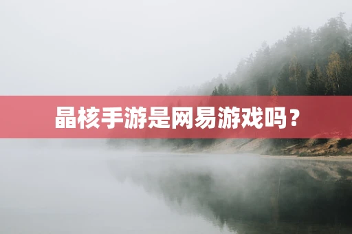 晶核手游是网易游戏吗？