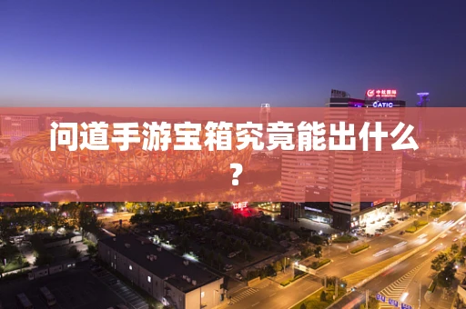 问道手游宝箱究竟能出什么？