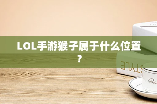 LOL手游猴子属于什么位置？