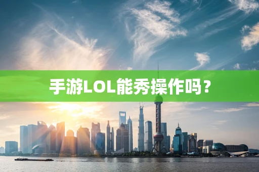 手游LOL能秀操作吗？
