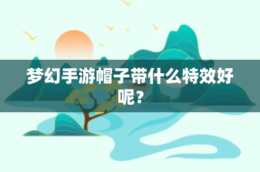梦幻手游帽子带什么特效好呢？