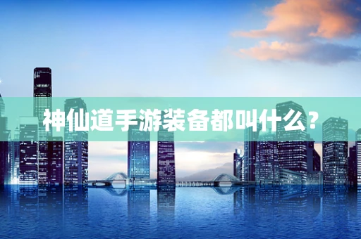 神仙道手游装备都叫什么？