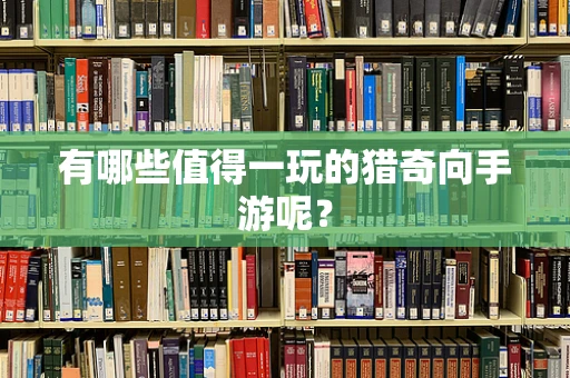 有哪些值得一玩的猎奇向手游呢？