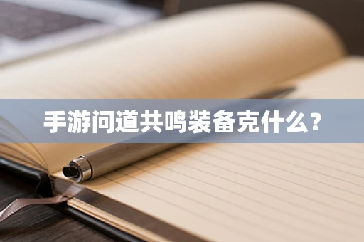 手游问道共鸣装备克什么？