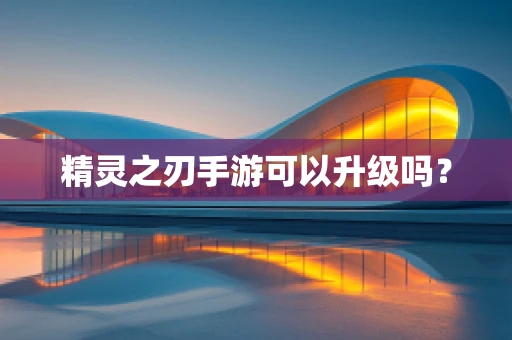 精灵之刃手游可以升级吗？