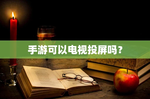 手游可以电视投屏吗？