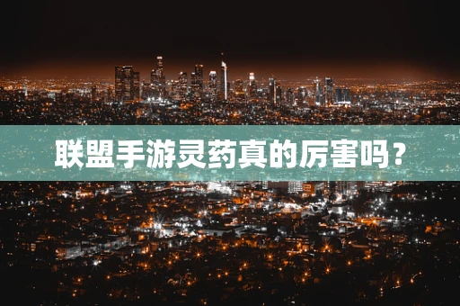 联盟手游灵药真的厉害吗？