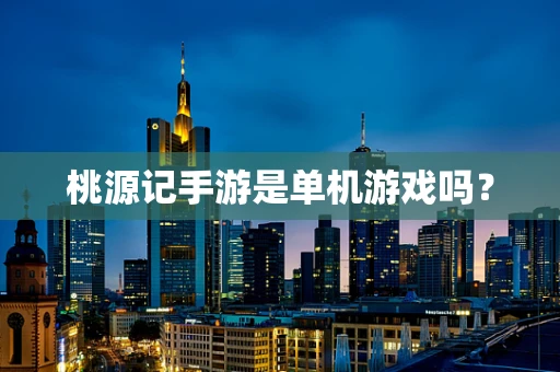 桃源记手游是单机游戏吗？