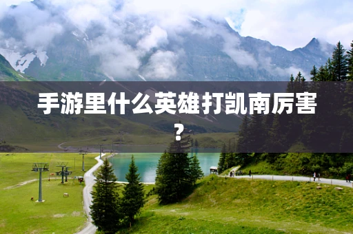 手游里什么英雄打凯南厉害？