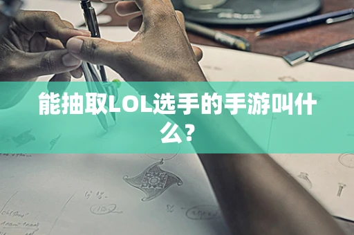 能抽取LOL选手的手游叫什么？