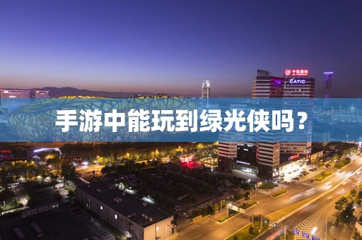 手游中能玩到绿光侠吗？