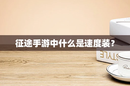 征途手游中什么是速度装？