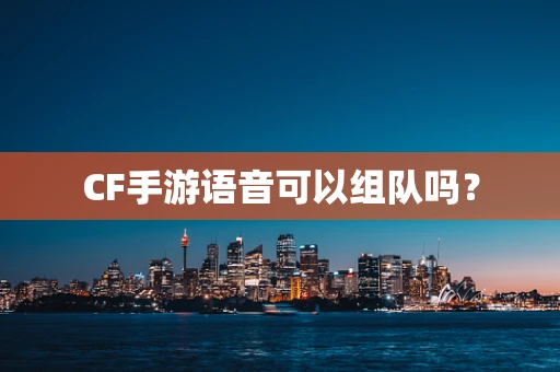 CF手游语音可以组队吗？