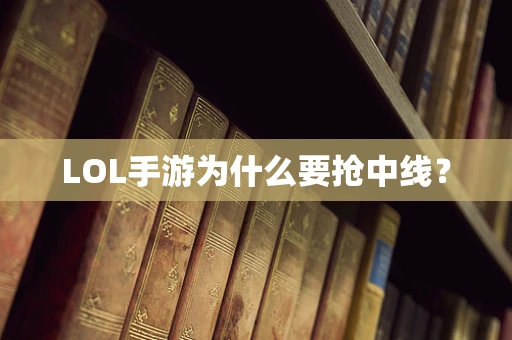 LOL手游为什么要抢中线？