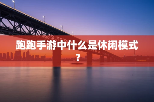 跑跑手游中什么是休闲模式？