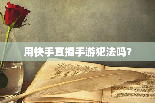 用快手直播手游犯法吗？
