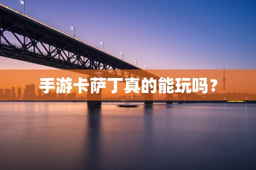 手游卡萨丁真的能玩吗？