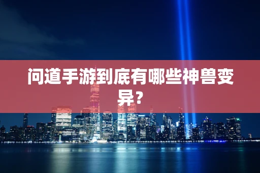 问道手游到底有哪些神兽变异？