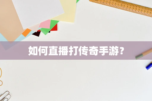 如何直播打传奇手游？