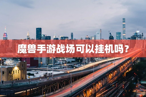 魔兽手游战场可以挂机吗？