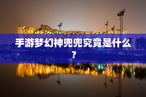 手游梦幻神兜兜究竟是什么？