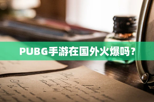 PUBG手游在国外火爆吗？