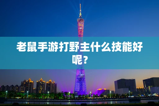 老鼠手游打野主什么技能好呢？