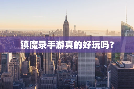 镇魔录手游真的好玩吗？