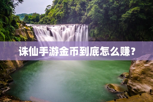 诛仙手游金币到底怎么赚？