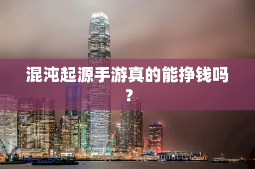 混沌起源手游真的能挣钱吗？