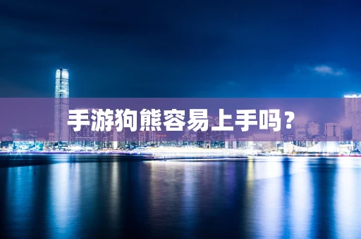 手游狗熊容易上手吗？
