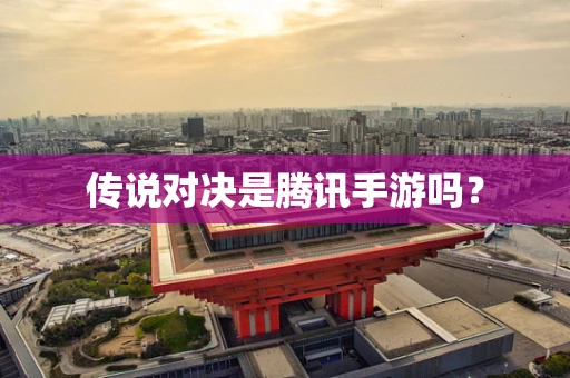 传说对决是腾讯手游吗？