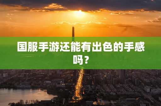 国服手游还能有出色的手感吗？