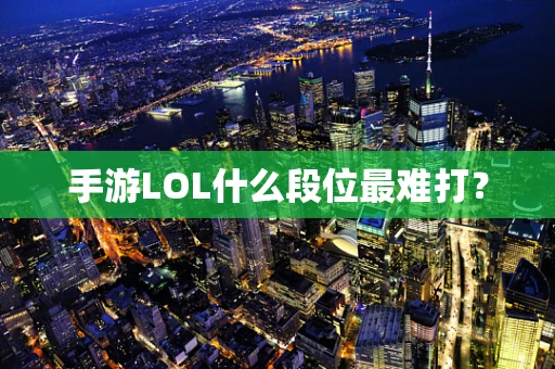 手游LOL什么段位最难打？