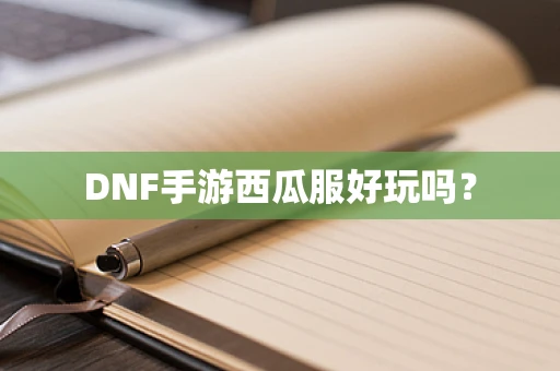 DNF手游西瓜服好玩吗？