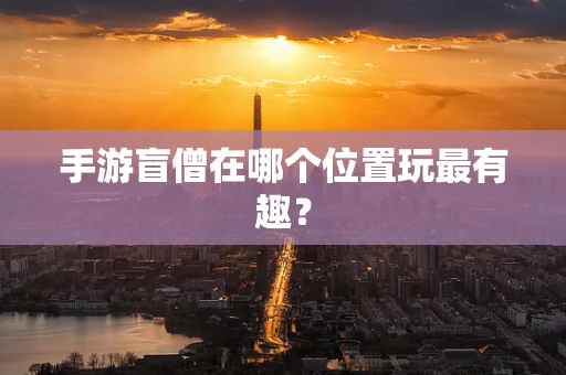 手游盲僧在哪个位置玩最有趣？