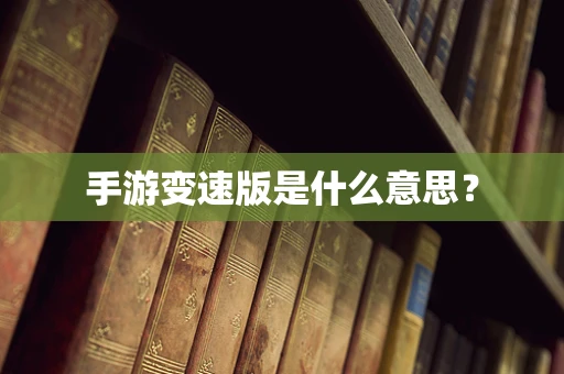 手游变速版是什么意思？