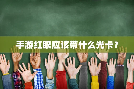 手游红眼应该带什么光卡？
