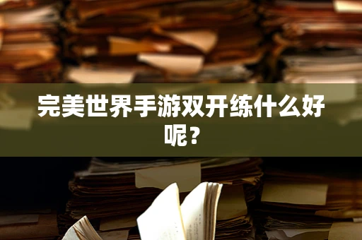 完美世界手游双开练什么好呢？