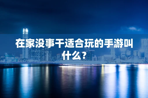 在家没事干适合玩的手游叫什么？