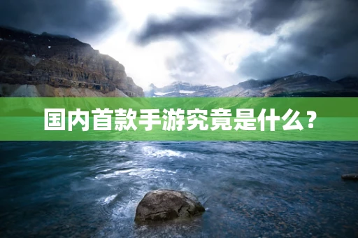 国内首款手游究竟是什么？