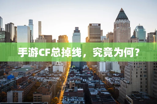 手游CF总掉线，究竟为何？