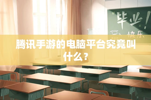 腾讯手游的电脑平台究竟叫什么？