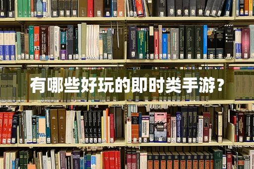 有哪些好玩的即时类手游？