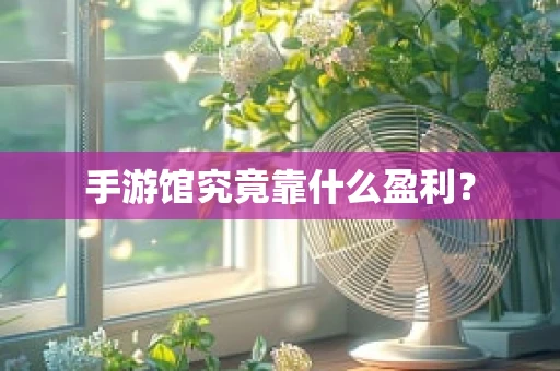 手游馆究竟靠什么盈利？